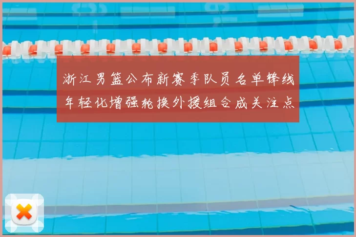 浙江男篮公布新赛季队员名单锋线年轻化增强轮换外援组合成关注点