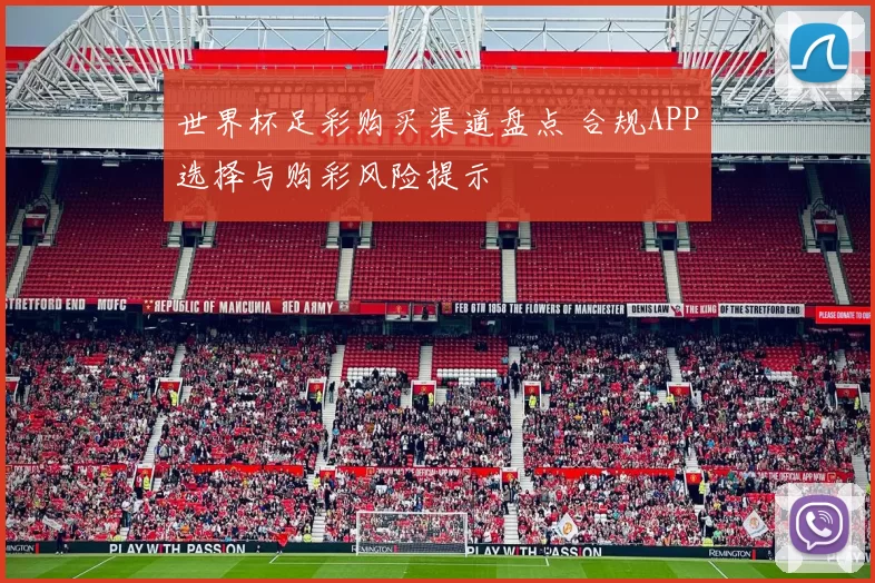 世界杯足彩购买渠道盘点 合规APP选择与购彩风险提示