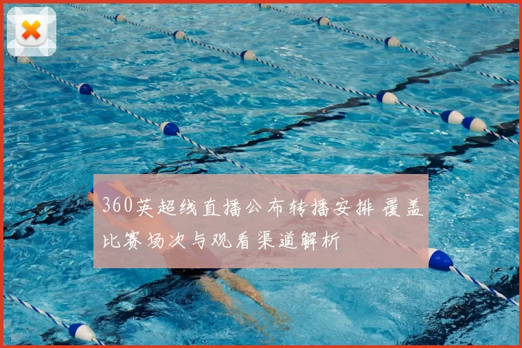 360英超线直播公布转播安排 覆盖比赛场次与观看渠道解析