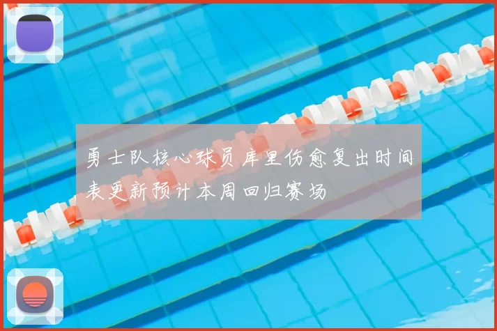 勇士队核心球员库里伤愈复出时间表更新预计本周回归赛场