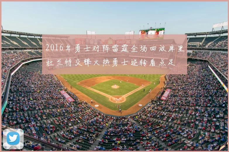 2016年勇士对阵雷霆全场回放库里杜兰特交锋火热勇士逆转看点足