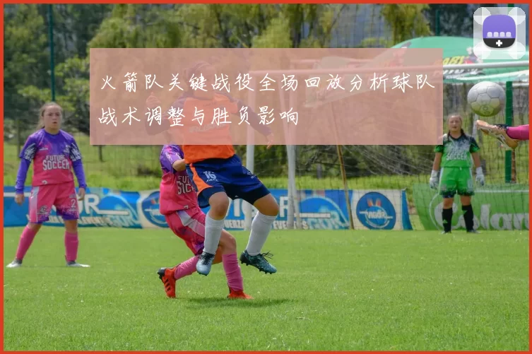 火箭队关键战役全场回放分析球队战术调整与胜负影响