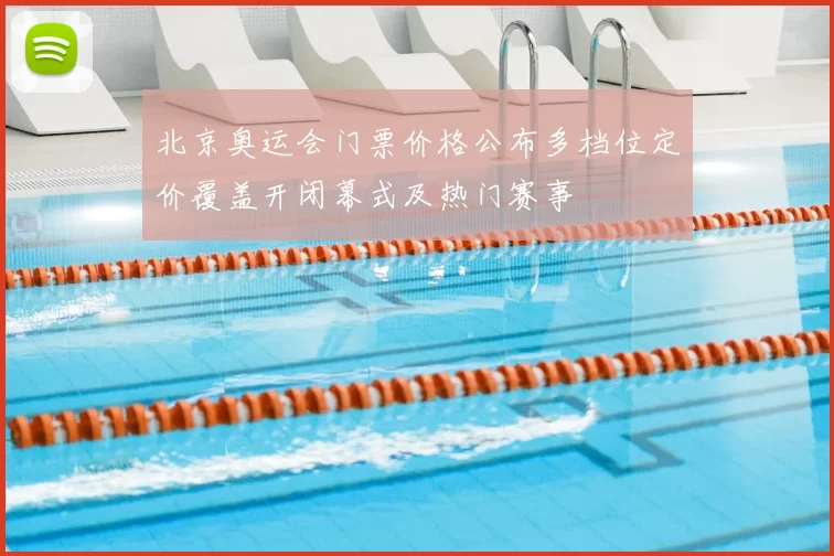 北京奥运会门票价格公布多档位定价覆盖开闭幕式及热门赛事