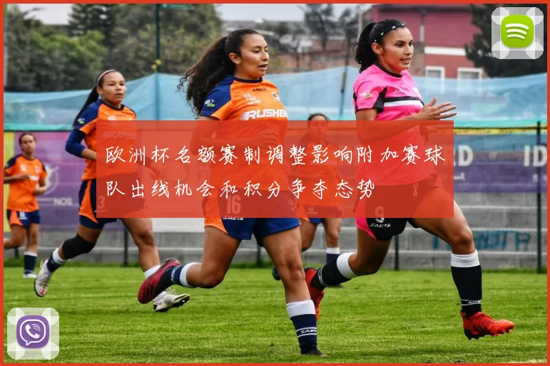 欧洲杯名额赛制调整影响附加赛球队出线机会和积分争夺态势