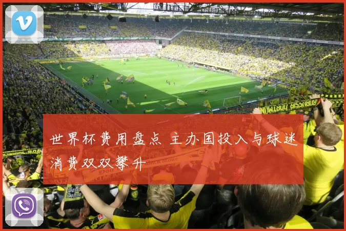 世界杯费用盘点 主办国投入与球迷消费双双攀升