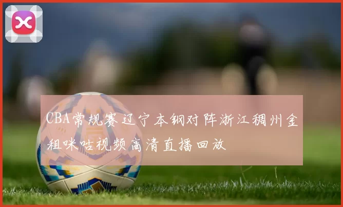 CBA常规赛辽宁本钢对阵浙江稠州金租咪咕视频高清直播回放