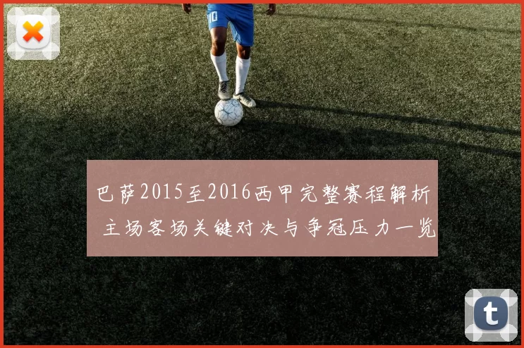 巴萨2015至2016西甲完整赛程解析 主场客场关键对决与争冠压力一览