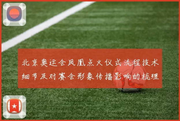 北京奥运会凤凰点火仪式流程技术细节及对赛会形象传播影响的梳理
