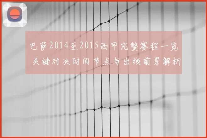 巴萨2014至2015西甲完整赛程一览 关键对决时间节点与出线前景解析