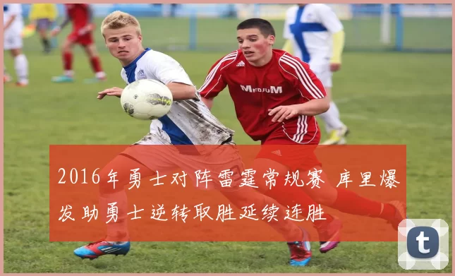 2016年勇士对阵雷霆常规赛 库里爆发助勇士逆转取胜延续连胜