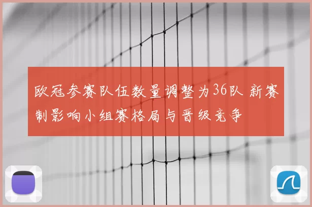 欧冠参赛队伍数量调整为36队 新赛制影响小组赛格局与晋级竞争