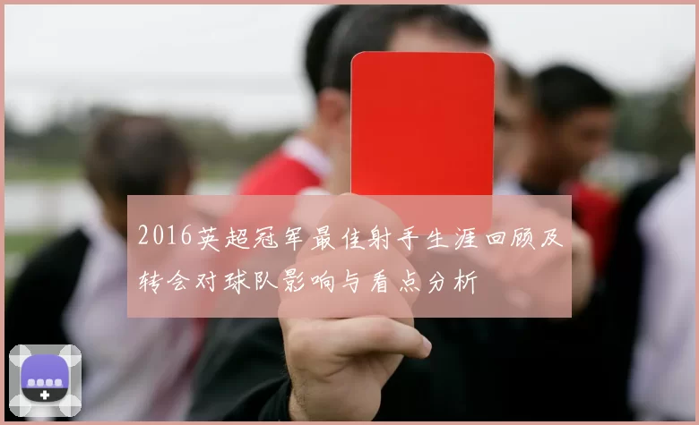 2016英超冠军最佳射手生涯回顾及转会对球队影响与看点分析