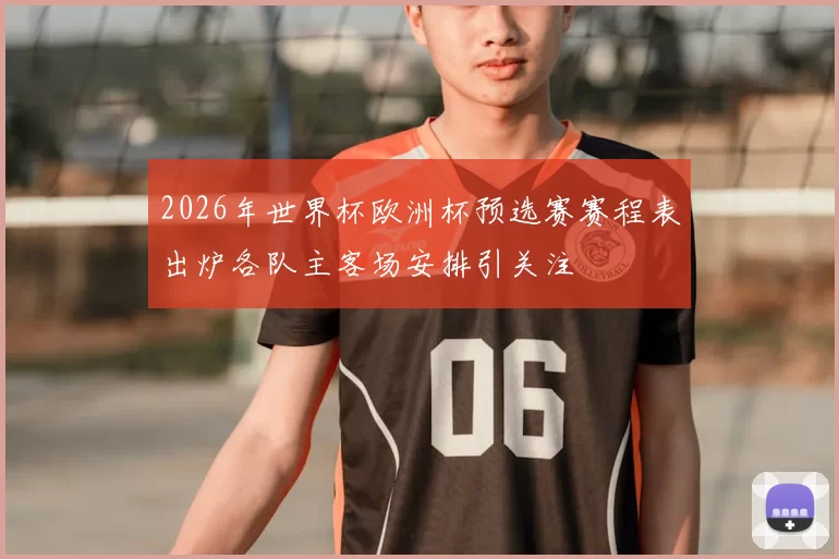 2026年世界杯欧洲杯预选赛赛程表出炉各队主客场安排引关注
