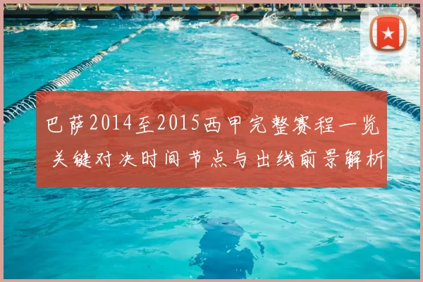 巴萨2014至2015西甲完整赛程一览 关键对决时间节点与出线前景解析