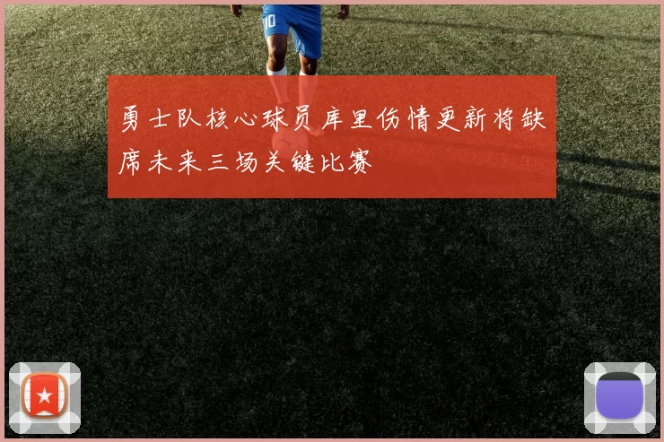 勇士队核心球员库里伤情更新将缺席未来三场关键比赛