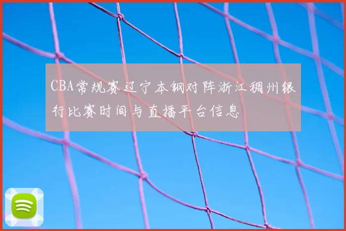 CBA常规赛辽宁本钢对阵浙江稠州银行比赛时间与直播平台信息