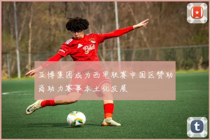 亚博集团成为西甲联赛中国区赞助商助力赛事本土化发展