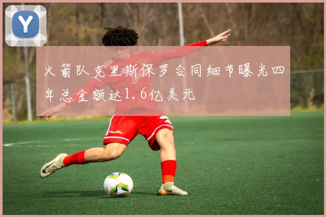 火箭队克里斯保罗合同细节曝光四年总金额达1.6亿美元