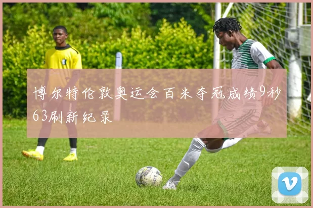 博尔特伦敦奥运会百米夺冠成绩9秒63刷新纪录